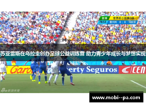 苏亚雷斯在乌拉圭创办足球公益训练营 助力青少年成长与梦想实现
