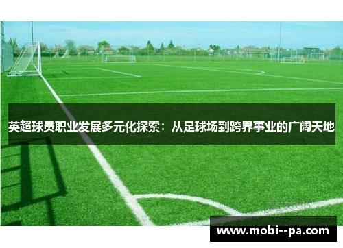 英超球员职业发展多元化探索:从足球场到跨界事业的广阔天地 英超球员职业发展多元化探索:从足球场到跨界事业的广阔天地