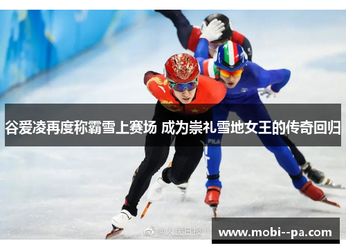 谷爱凌再度称霸雪上赛场 成为崇礼雪地女王的传奇回归