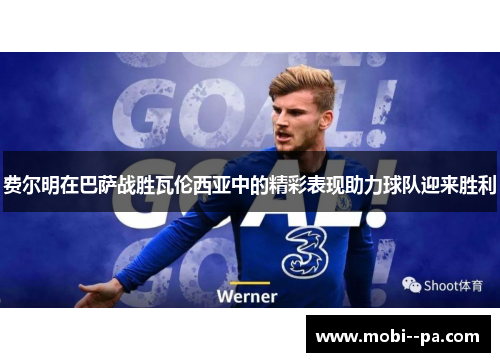 费尔明在巴萨战胜瓦伦西亚中的精彩表现助力球队迎来胜利