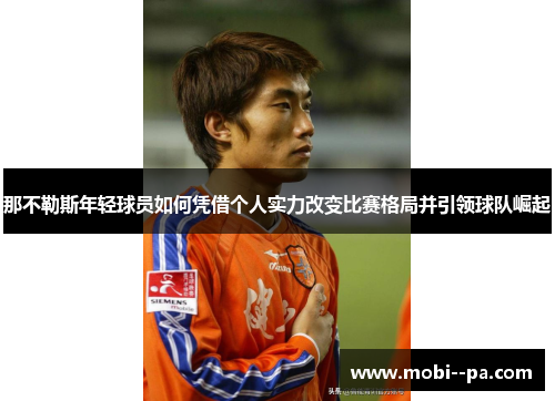 那不勒斯年轻球员如何凭借个人实力改变比赛格局并引领球队崛起