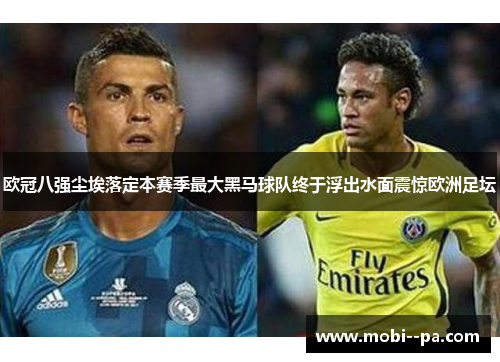 欧冠八强尘埃落定本赛季最大黑马球队终于浮出水面震惊欧洲足坛