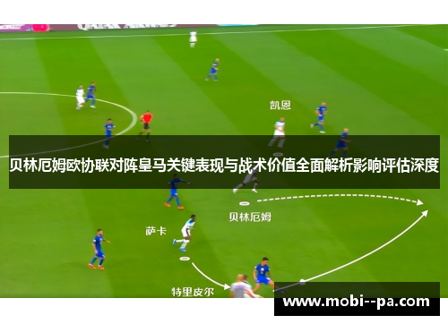 贝林厄姆欧协联对阵皇马关键表现与战术价值全面解析影响评估深度