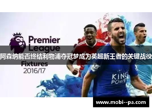 阿森纳能否终结利物浦夺冠梦成为英超新王者的关键战役 阿森纳能否终结利物浦夺冠梦成为英超新王者的关键战役