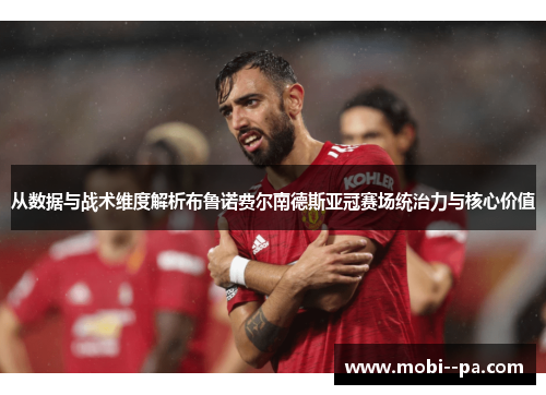 从数据与战术维度解析布鲁诺费尔南德斯亚冠赛场统治力与核心价值