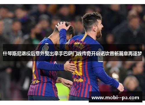 什琴斯尼退役后意外复出牵手巴萨门线传奇开启诺坎普新篇章再逐梦