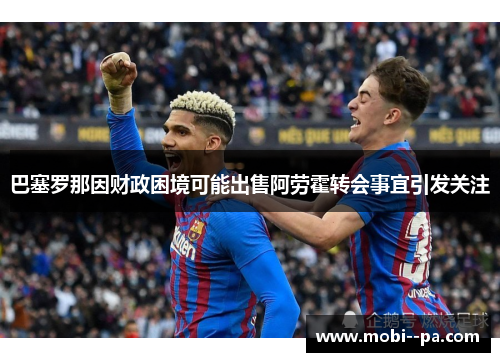 巴塞罗那因财政困境可能出售阿劳霍转会事宜引发关注