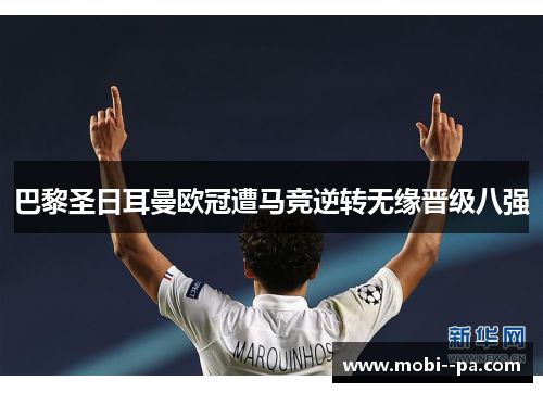 巴黎圣日耳曼欧冠遭马竞逆转无缘晋级八强