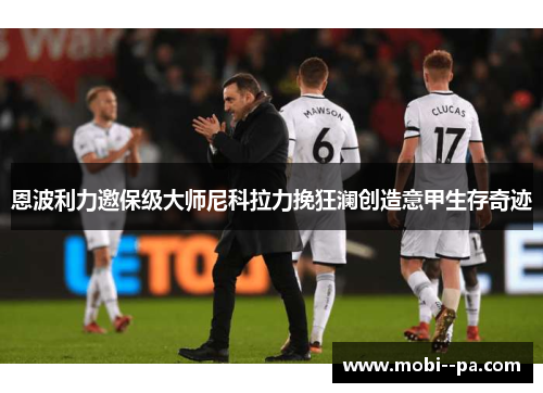 恩波利力邀保级大师尼科拉力挽狂澜创造意甲生存奇迹 恩波利力邀保级大师尼科拉力挽狂澜创造意甲生存奇迹