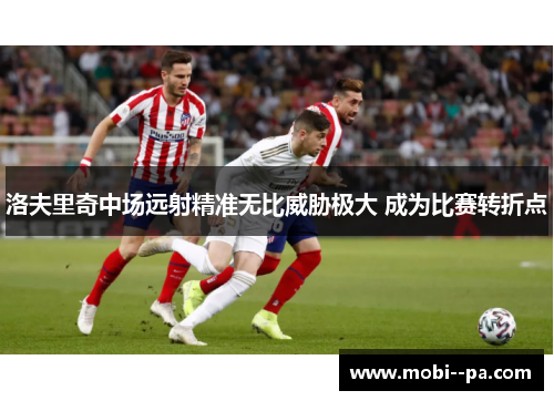 洛夫里奇中场远射精准无比威胁极大 成为比赛转折点 洛夫里奇中场远射精准无比威胁极大 成为比赛转折点