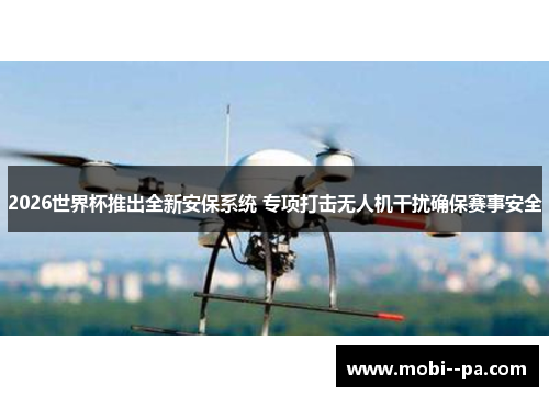 2026世界杯推出全新安保系统 专项打击无人机干扰确保赛事安全 2026世界杯推出全新安保系统 专项打击无人机干扰确保赛事安全