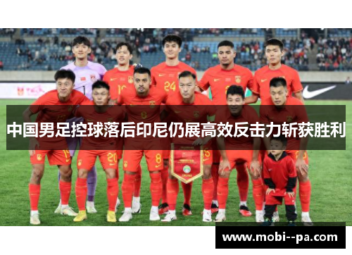 中国男足控球落后印尼仍展高效反击力斩获胜利 中国男足控球落后印尼仍展高效反击力斩获胜利