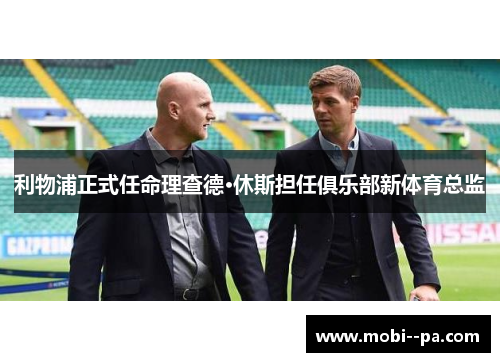 利物浦正式任命理查德·休斯担任俱乐部新体育总监 利物浦正式任命理查德·休斯担任俱乐部新体育总监