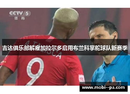 吉达俱乐部解雇加拉尔多启用布兰科掌舵球队新赛季 吉达俱乐部解雇加拉尔多启用布兰科掌舵球队新赛季