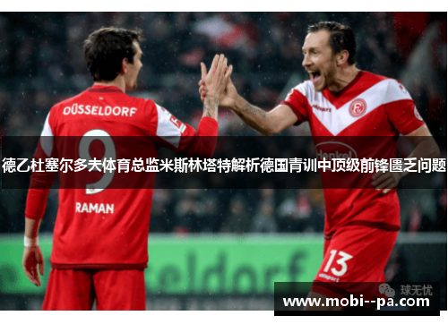 德乙杜塞尔多夫体育总监米斯林塔特解析德国青训中顶级前锋匮乏问题