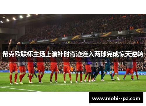 希克欧联杯主场上演补时奇迹连入两球完成惊天逆转