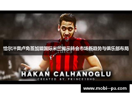 恰尔汗奥卢免签加盟国际米兰揭示转会市场新趋势与俱乐部布局