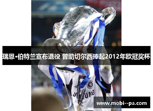 瑞恩·伯特兰宣布退役 曾助切尔西捧起2012年欧冠奖杯