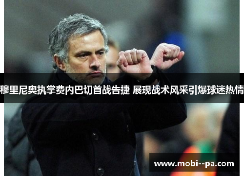 穆里尼奥执掌费内巴切首战告捷 展现战术风采引爆球迷热情