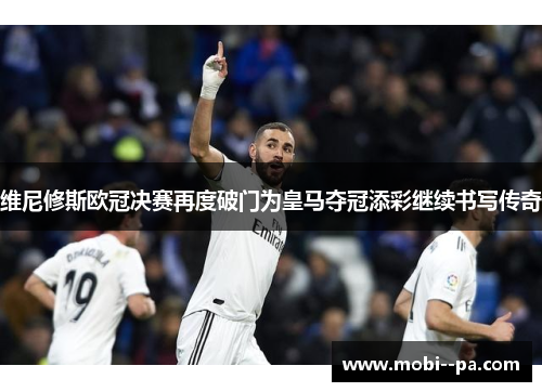 维尼修斯欧冠决赛再度破门为皇马夺冠添彩继续书写传奇