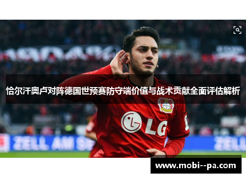 恰尔汗奥卢对阵德国世预赛防守端价值与战术贡献全面评估解析
