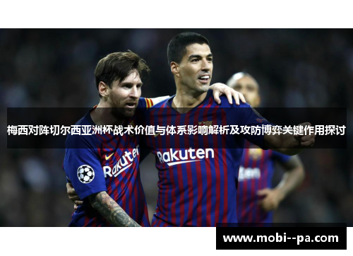 梅西对阵切尔西亚洲杯战术价值与体系影响解析及攻防博弈关键作用探讨