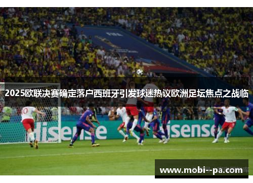 2025欧联决赛确定落户西班牙引发球迷热议欧洲足坛焦点之战临