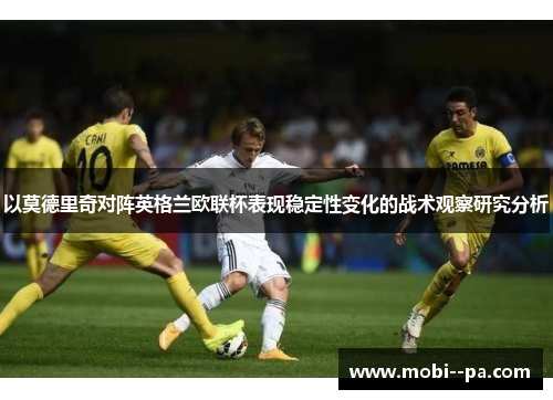 以莫德里奇对阵英格兰欧联杯表现稳定性变化的战术观察研究分析