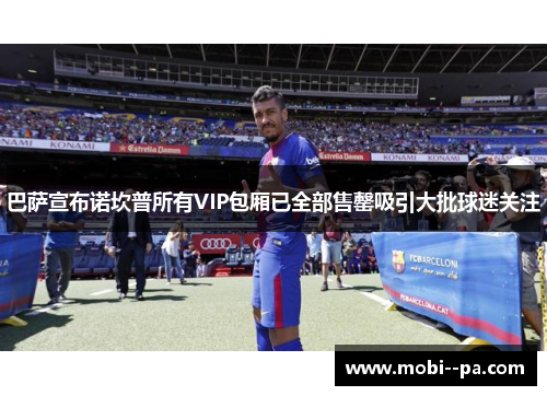 巴萨宣布诺坎普所有VIP包厢已全部售罄吸引大批球迷关注