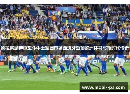 德拉富恩特重塑斗牛士军团带领西班牙登顶欧洲杯书写新时代传奇