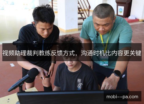 视频助理裁判教练反馈方式，沟通时机比内容更关键