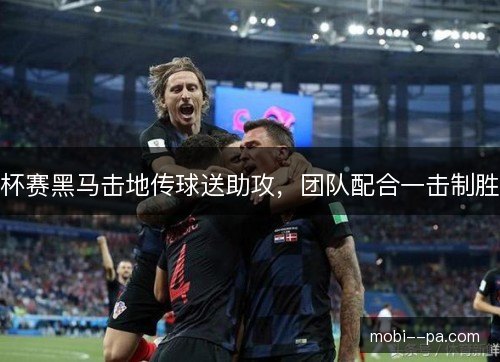 杯赛黑马击地传球送助攻，团队配合一击制胜